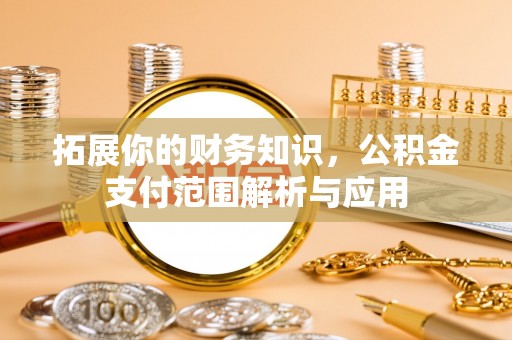 磐安拓展你的财务知识，公积金支付范围解析与应用