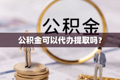 磐安公积金可以代办提取吗？