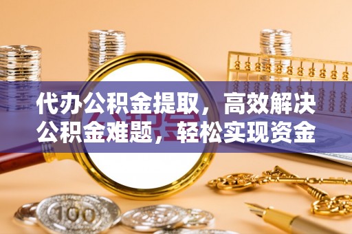 磐安代办公积金提取，高效解决公积金难题，轻松实现资金自由