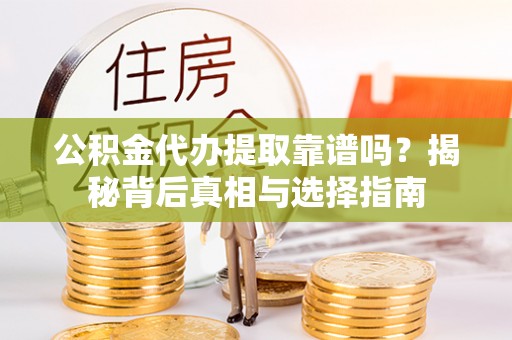 磐安公积金代办提取靠谱吗？揭秘背后真相与选择指南