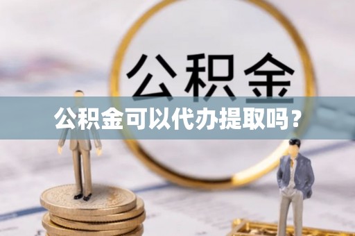 磐安公积金可以代办提取吗？