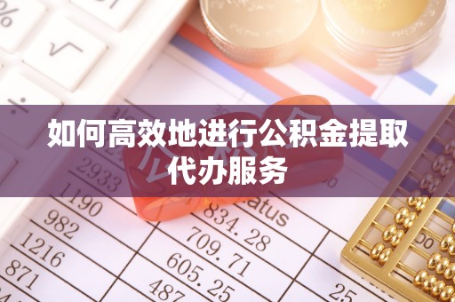 磐安如何高效地进行公积金提取代办服务