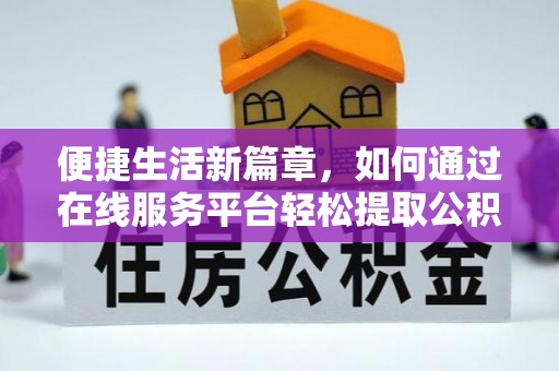 磐安便捷生活新篇章，如何通过在线服务平台轻松提取公积金