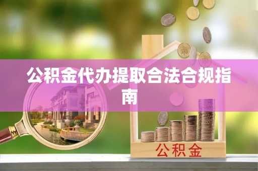 磐安公积金代办提取合法合规指南