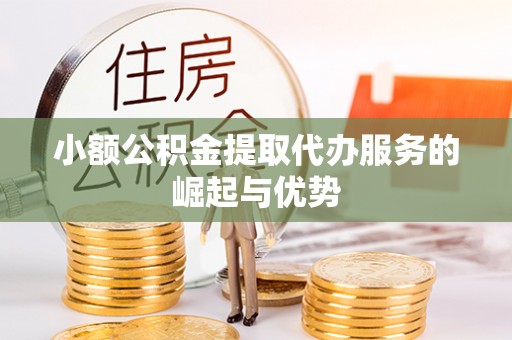 磐安小额公积金提取代办服务的崛起与优势