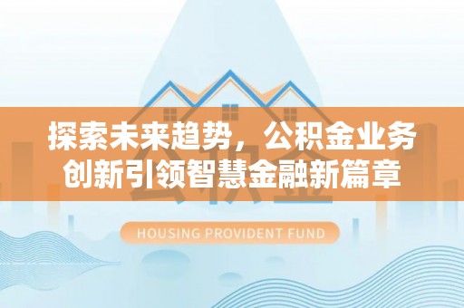 磐安探索未来趋势，公积金业务创新引领智慧金融新篇章