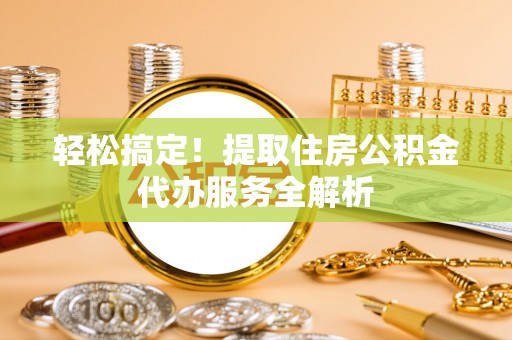 磐安轻松搞定！提取住房公积金代办服务全解析
