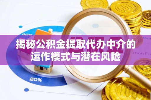 磐安揭秘公积金提取代办中介的运作模式与潜在风险