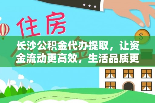 磐安长沙公积金代办提取，让资金流动更高效，生活品质更优越