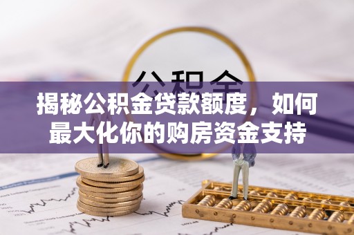 磐安揭秘公积金贷款额度，如何最大化你的购房资金支持