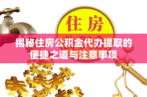 磐安揭秘住房公积金代办提取的便捷之道与注意事项
