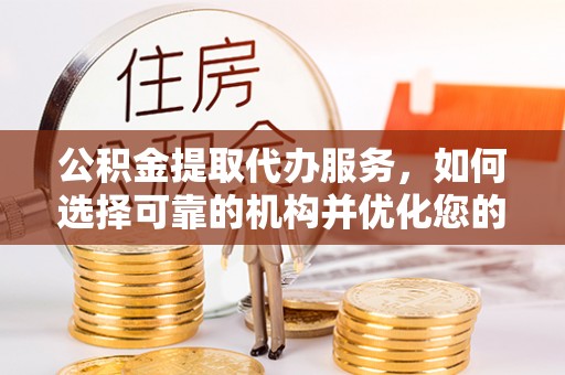 磐安公积金提取代办服务，如何选择可靠的机构并优化您的财务规划