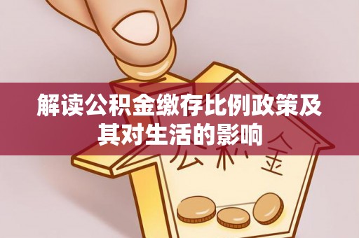 磐安解读公积金缴存比例政策及其对生活的影响