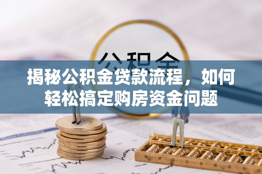磐安揭秘公积金贷款流程，如何轻松搞定购房资金问题
