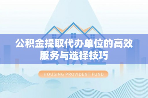 磐安公积金提取代办单位的高效服务与选择技巧