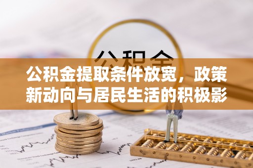 磐安公积金提取条件放宽，政策新动向与居民生活的积极影响