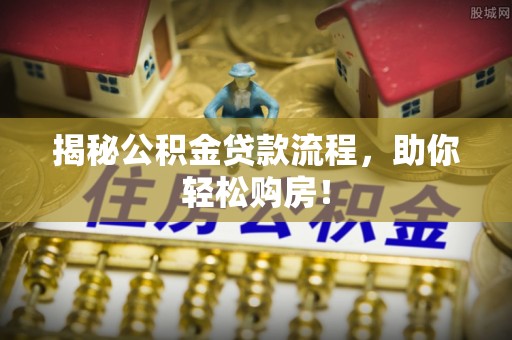 磐安揭秘公积金贷款流程，助你轻松购房！