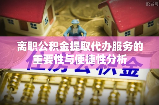 磐安离职公积金提取代办服务的重要性与便捷性分析