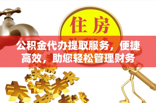 磐安公积金代办提取服务，便捷高效，助您轻松管理财务