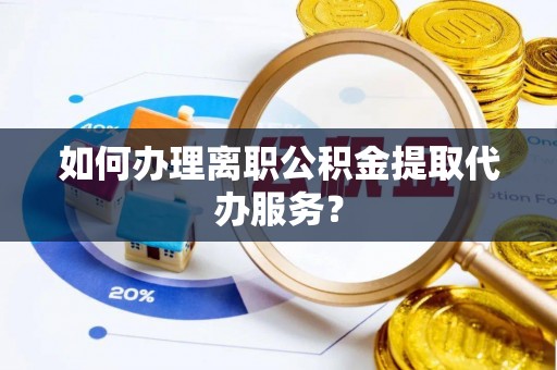 磐安如何办理离职公积金提取代办服务？