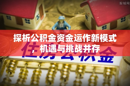 磐安探析公积金资金运作新模式，机遇与挑战并存