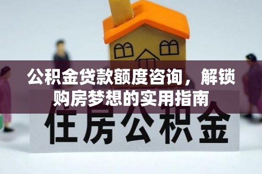 磐安公积金贷款额度咨询，解锁购房梦想的实用指南