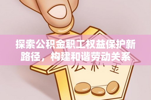 磐安探索公积金职工权益保护新路径，构建和谐劳动关系