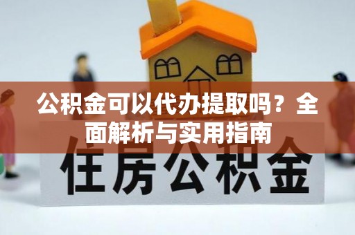 磐安公积金可以代办提取吗？全面解析与实用指南