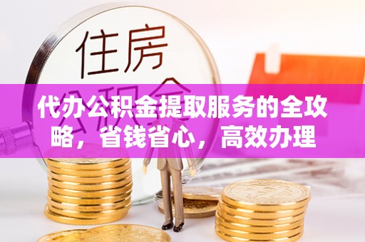 磐安代办公积金提取服务的全攻略，省钱省心，高效办理