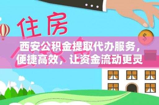 磐安西安公积金提取代办服务，便捷高效，让资金流动更灵活