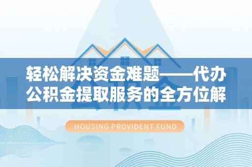 磐安轻松解决资金难题——代办公积金提取服务的全方位解析