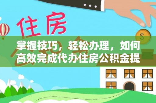 磐安掌握技巧，轻松办理，如何高效完成代办住房公积金提取