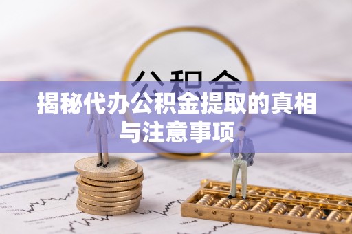 磐安揭秘代办公积金提取的真相与注意事项