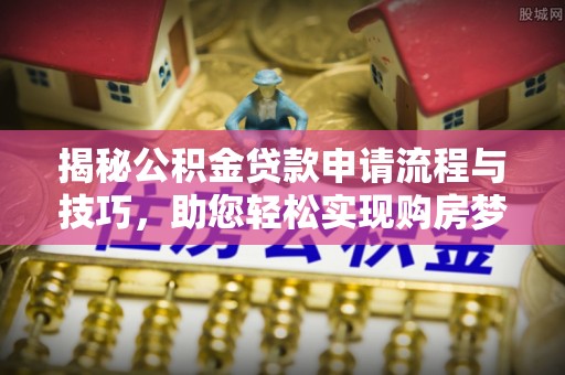 磐安揭秘公积金贷款申请流程与技巧，助您轻松实现购房梦想