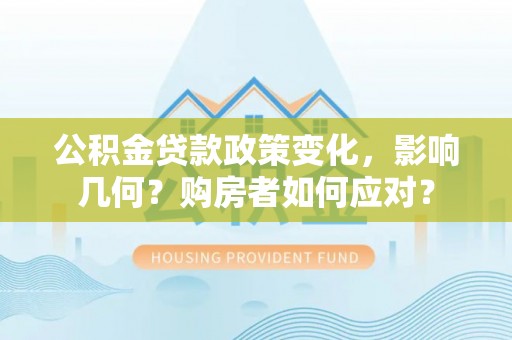 磐安公积金贷款政策变化，影响几何？购房者如何应对？