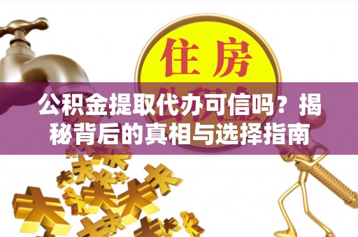磐安公积金提取代办可信吗？揭秘背后的真相与选择指南