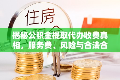磐安揭秘公积金提取代办收费真相，服务费、风险与合法合规全解析