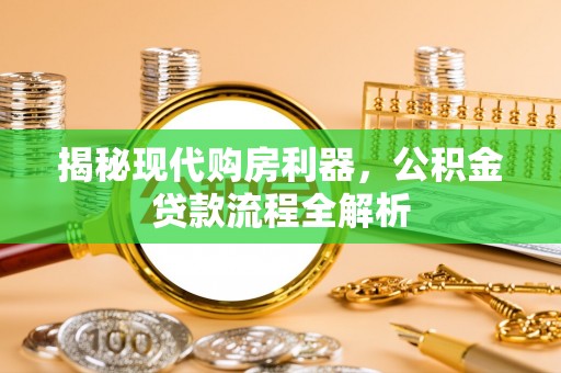 磐安揭秘现代购房利器，公积金贷款流程全解析