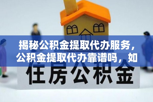 磐安揭秘公积金提取代办服务，公积金提取代办靠谱吗，如何选择值得信赖的平台？