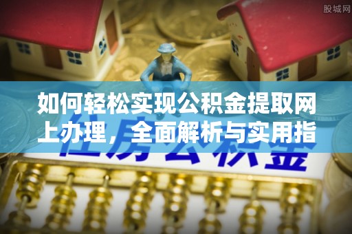 磐安如何轻松实现公积金提取网上办理，全面解析与实用指南
