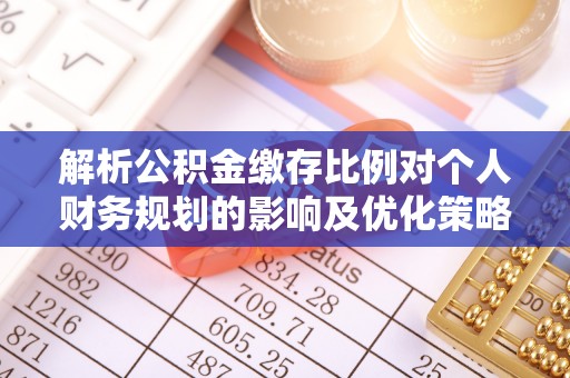磐安解析公积金缴存比例对个人财务规划的影响及优化策略