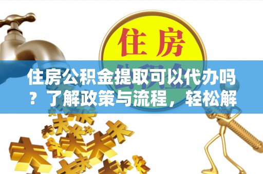 磐安住房公积金提取可以代办吗？了解政策与流程，轻松解决你的疑问