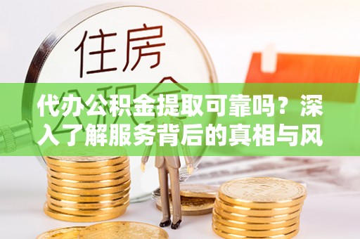 磐安代办公积金提取可靠吗？深入了解服务背后的真相与风险