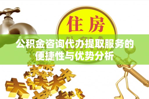 磐安公积金咨询代办提取服务的便捷性与优势分析