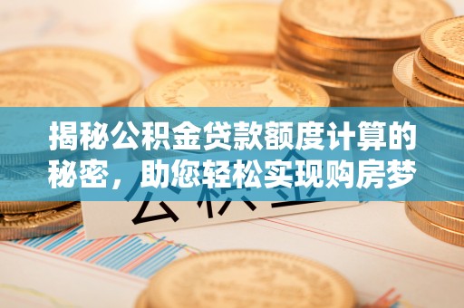 磐安揭秘公积金贷款额度计算的秘密，助您轻松实现购房梦想