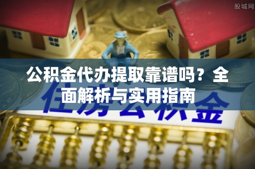 磐安公积金代办提取靠谱吗？全面解析与实用指南