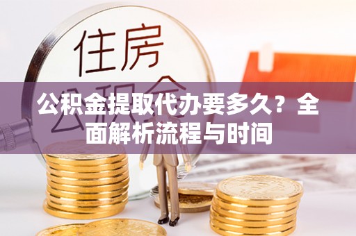 磐安公积金提取代办要多久？全面解析流程与时间