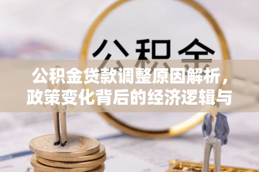 磐安公积金贷款调整原因解析，政策变化背后的经济逻辑与民生考量
